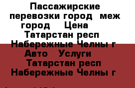 Пассажирские перевозки город, меж.город. › Цена ­ 1 - Татарстан респ., Набережные Челны г. Авто » Услуги   . Татарстан респ.,Набережные Челны г.